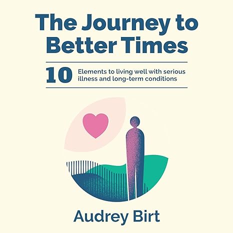 The Journey to Better Times: 10 Elements to living well with serious illness and long-term conditions