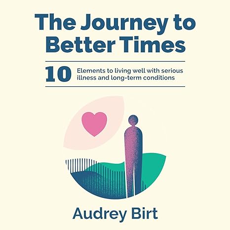The Journey to Better Times: 10 Elements to living well with serious illness and long-term conditions